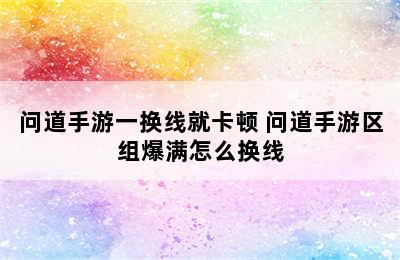 问道手游一换线就卡顿 问道手游区组爆满怎么换线